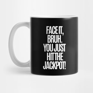 Face it, bruh. You just hit the jackpot! Mug